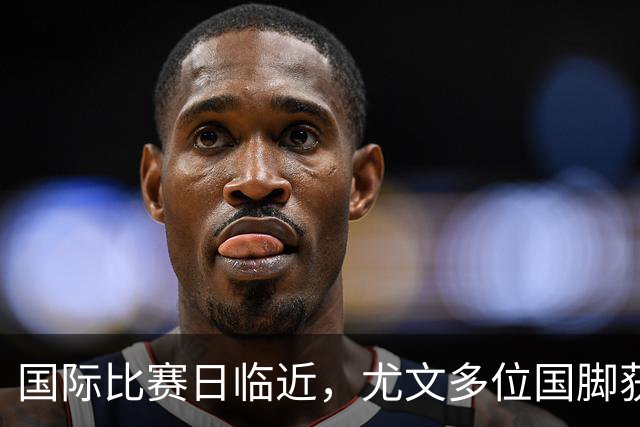 国际比赛日临近，尤文多位国脚获征召，仅1人入选意大利男足