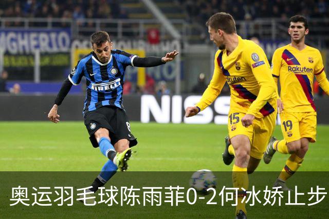 奥运羽毛球陈雨菲0-2何冰娇止步8强 卫冕之路终结
